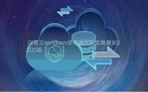 阿里云Windows服务器优化攻略最新2025版
