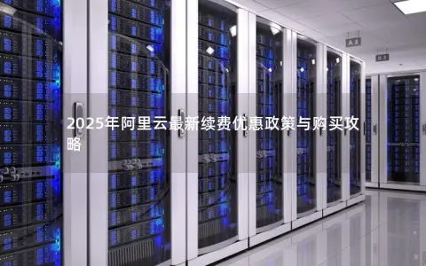2025年阿里云最新续费优惠政策与购买攻略
