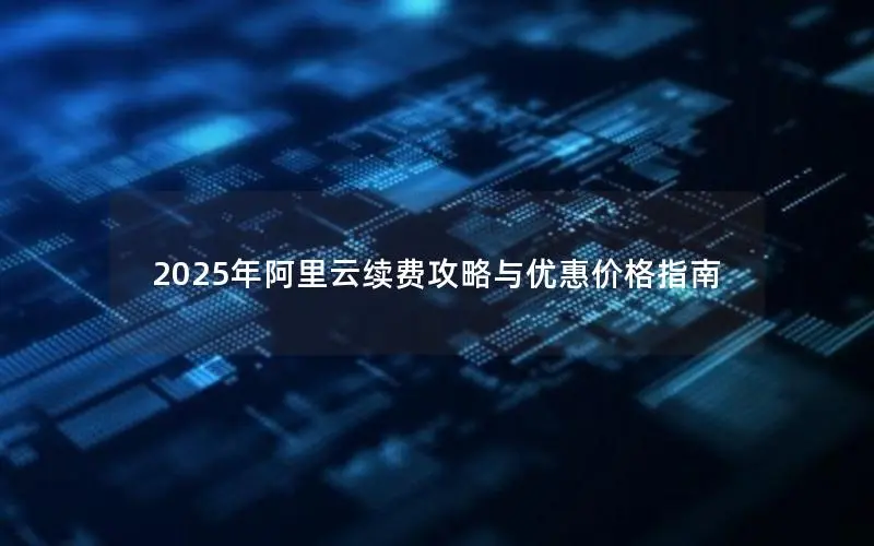 2025年阿里云续费攻略与优惠价格指南