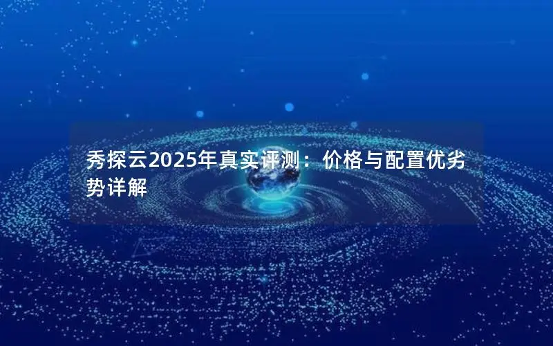秀探云2025年真实评测:价格与配置优劣势详解 秀探云2025年真实评测:价格与配置优劣势详解