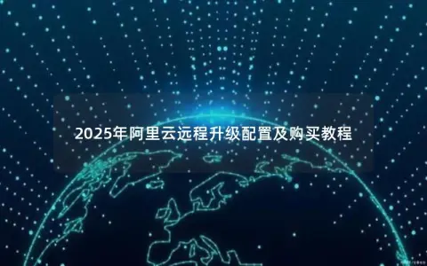 2025年阿里云远程升级配置及购买教程