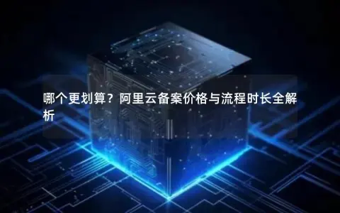 哪个更划算？阿里云备案价格与流程时长全解析