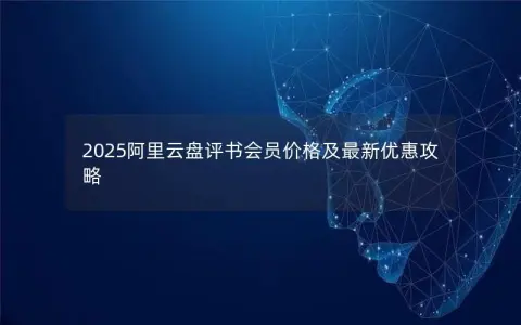 2025阿里云盘评书会员价格及最新优惠攻略