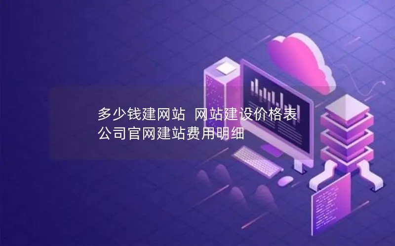 多少钱建网站 网站建设价格表 公司官网建站费用明细 多少钱建网站 网站建设价格表 公司官网建站费用明细
