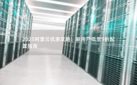2025阿里云优惠攻略：新用户低至1折配置指南
