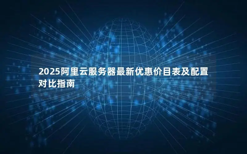 2025阿里云服务器最新优惠价目表及配置对比指南 2025阿里云服务器最新优惠价目表及配置对比指南
