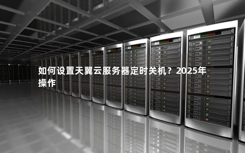 如何设置天翼云服务器定时关机？2025年操作