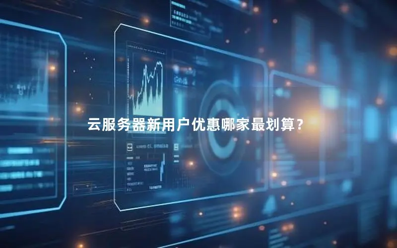 云服务器新用户优惠哪家最划算？