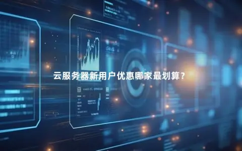 云服务器新用户优惠哪家最划算？