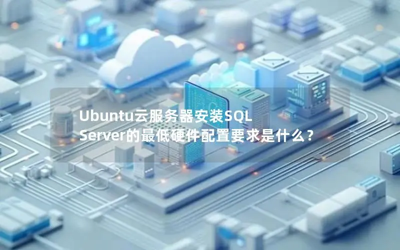 Ubuntu云服务器安装SQL Server的最低硬件配置要求是什么? Ubuntu云服务器安装SQL Server的最低硬件配置要求是什么?