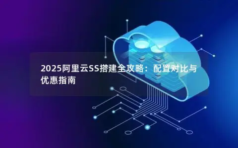 2025阿里云SS搭建全攻略：配置对比与优惠指南