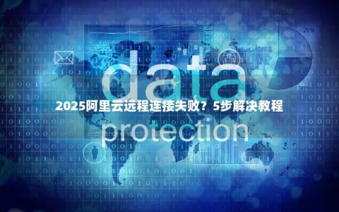 2025阿里云远程连接失败？5步解决教程