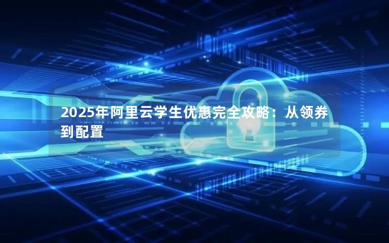 2025年阿里云学生优惠完全攻略：从领券到配置