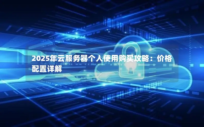 2025年云服务器个人使用购买攻略：价格配置详解