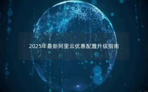 2025年最新阿里云优惠配置升级指南