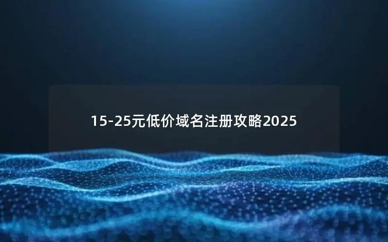 15-25元低价域名注册攻略2025 15-25元低价域名注册攻略2025