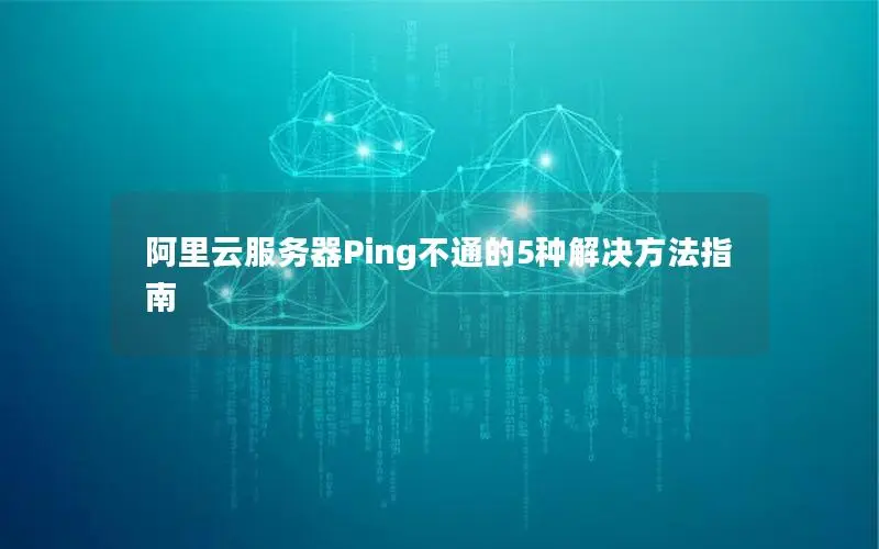 阿里云服务器Ping不通的5种解决方法指南 阿里云服务器Ping不通的5种解决方法指南
