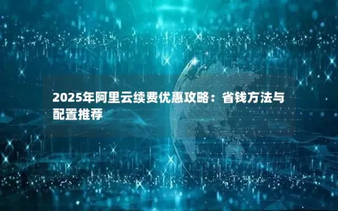 2025年阿里云续费优惠攻略：省钱方法与配置推荐