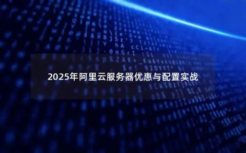 2025年阿里云服务器优惠与配置实战