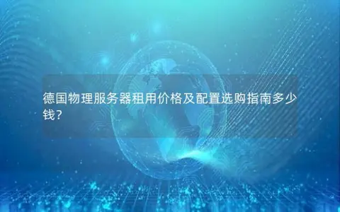 德国物理服务器租用价格及配置选购指南多少钱？