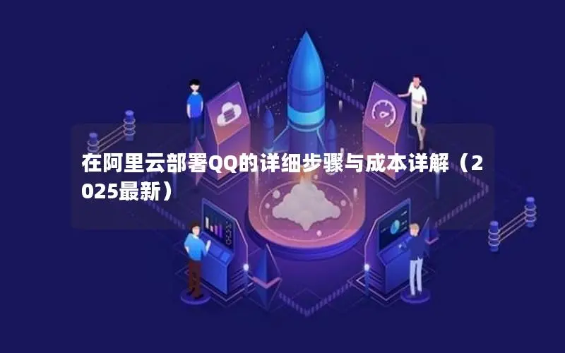 在阿里云部署QQ的详细步骤与成本详解(2025最新) 在阿里云部署QQ的详细步骤与成本详解(2025最新)