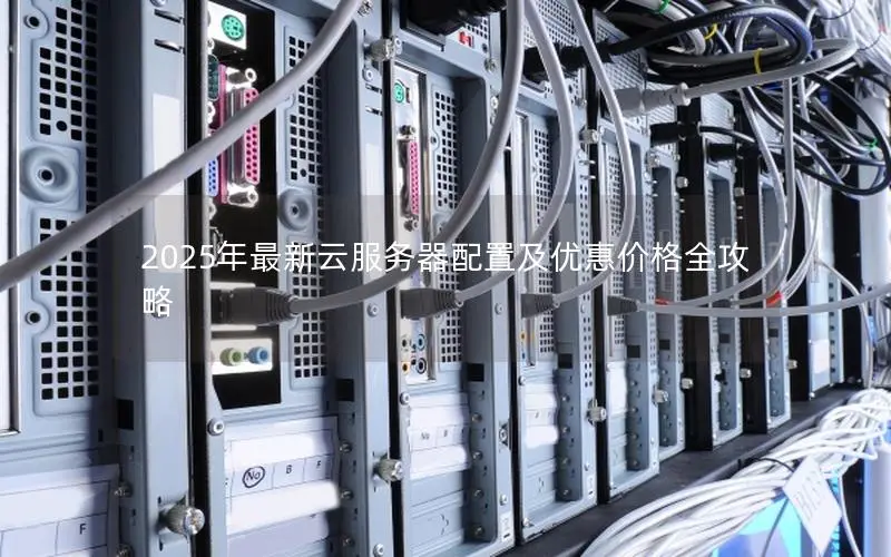 2025年最新云服务器配置及优惠价格全攻略
