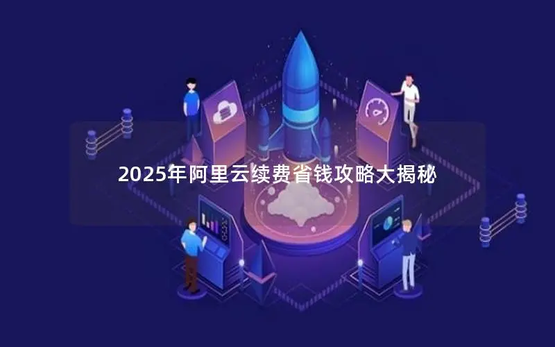 2025年阿里云续费省钱攻略大揭秘