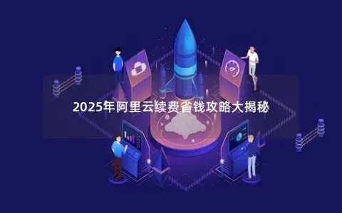 2025年阿里云续费省钱攻略大揭秘