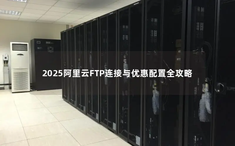 2025阿里云FTP连接与优惠配置全攻略
