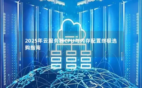 2025年云服务器CPU与内存配置终极选购指南 2025年云服务器CPU与内存配置终极选购指南