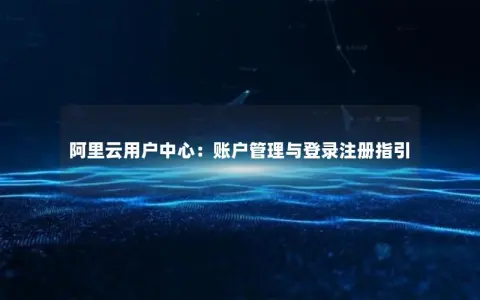 阿里云用户中心：账户管理与登录注册指引