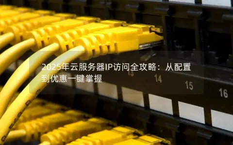2025年云服务器IP访问全攻略：从配置到优惠一键掌握