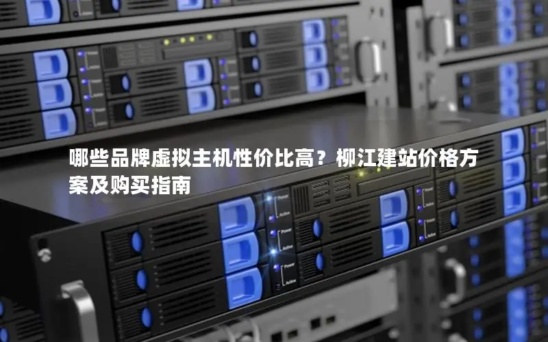 哪些品牌虚拟主机性价比高？柳江建站价格方案及购买指南