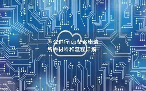 怎么进行icp备案申请  所需材料和流程详解