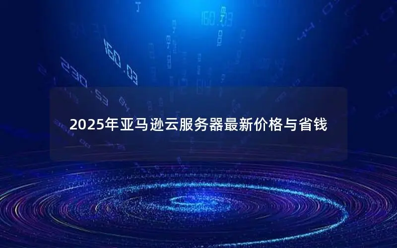 2025年亚马逊云服务器最新价格与省钱