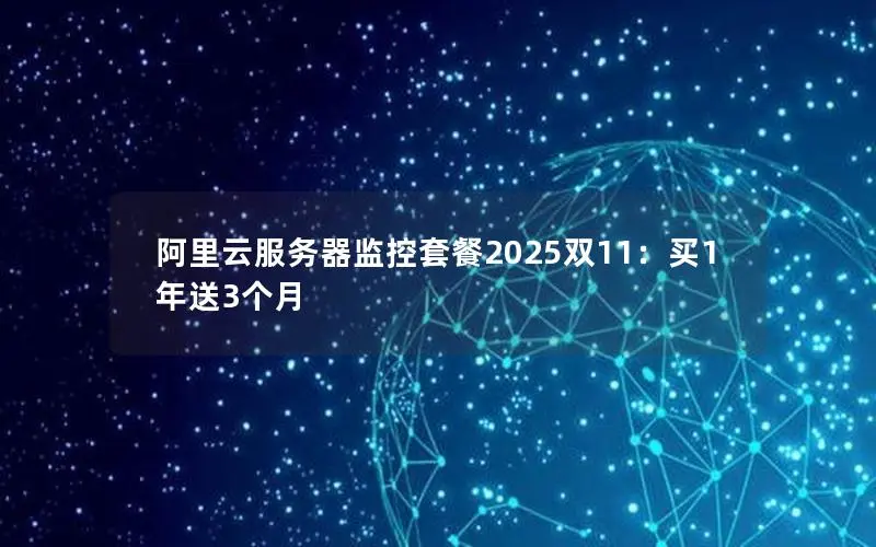 阿里云服务器监控套餐2025双11:买1年送3个月 阿里云服务器监控套餐2025双11:买1年送3个月
