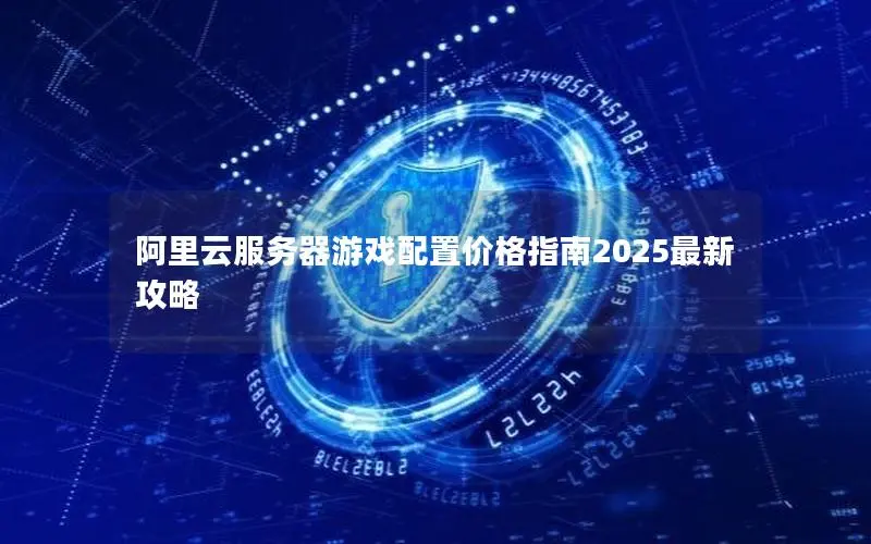 阿里云服务器游戏配置价格指南2025最新攻略
