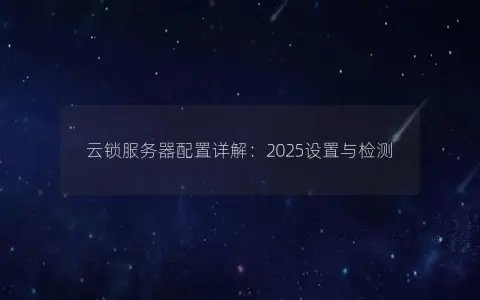 云锁服务器配置详解：2025设置与检测