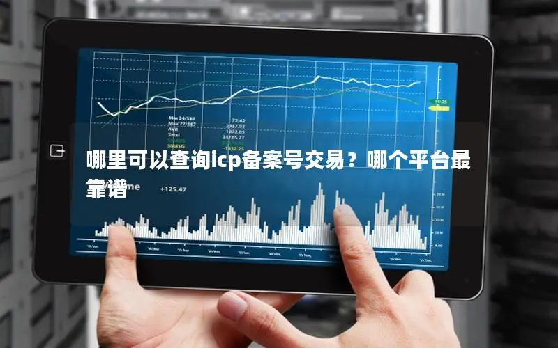 哪里可以查询icp备案号交易?哪个平台最靠谱 哪里可以查询icp备案号交易?哪个平台最靠谱