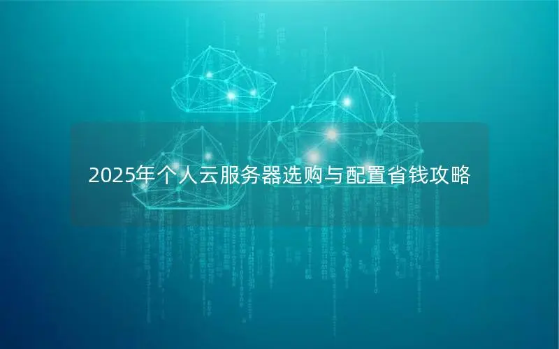 2025年个人云服务器选购与配置省钱攻略 2025年个人云服务器选购与配置省钱攻略