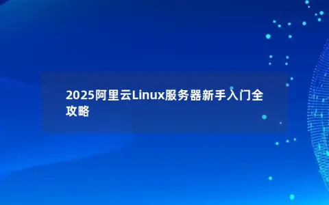 2025阿里云Linux服务器新手入门全攻略