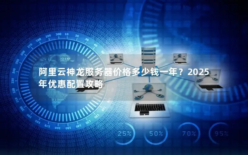 阿里云神龙服务器价格多少钱一年？2025年优惠配置攻略