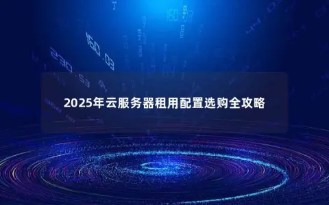 2025年云服务器租用配置选购全攻略