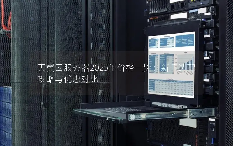 天翼云服务器2025年价格一览:新手选配攻略与优惠对比 天翼云服务器2025年价格一览:新手选配攻略与优惠对比