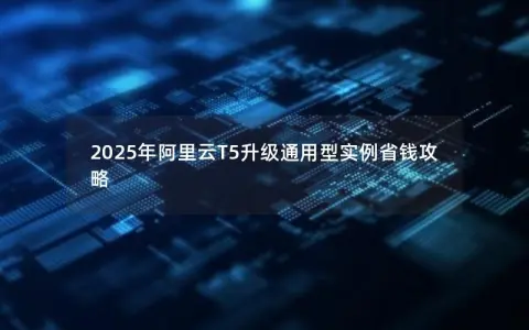2025年阿里云T5升级通用型实例省钱攻略