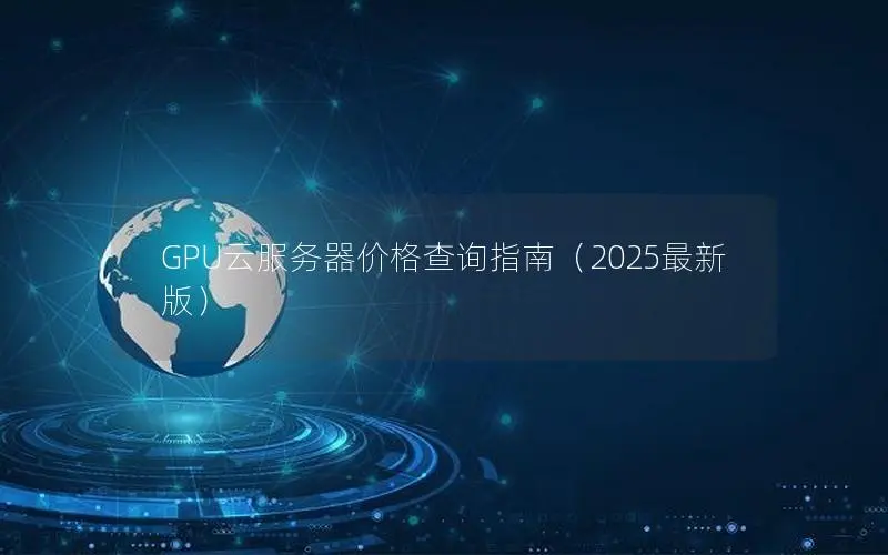 GPU云服务器价格查询指南(2025最新版) GPU云服务器价格查询指南(2025最新版)