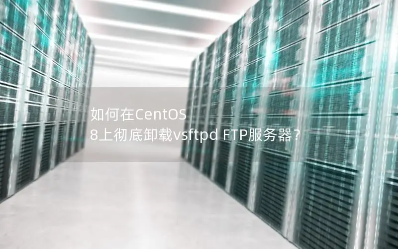 如何在CentOS 8上彻底卸载vsftpd FTP服务器？