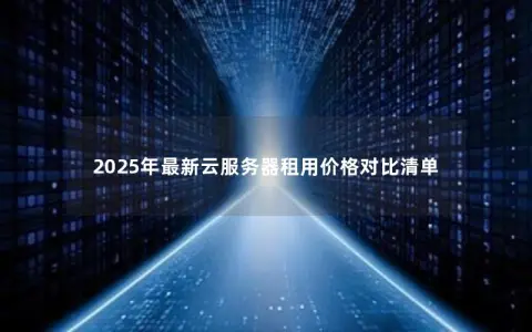 2025年最新云服务器租用价格对比清单