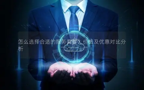 怎么选择合适的服务套餐？价格及优惠对比分析
