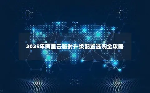 2025年阿里云临时升级配置选购全攻略